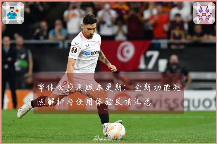 华体会应用版本更新：全新功能亮点解析与使用体验反馈汇总