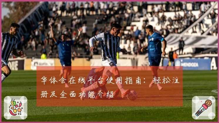 华体会在线平台使用指南：轻松注册及全面功能介绍