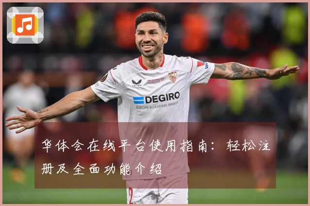 华体会在线平台使用指南：轻松注册及全面功能介绍