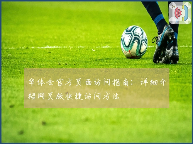 华体会官方页面访问指南：详细介绍网页版快捷访问方法