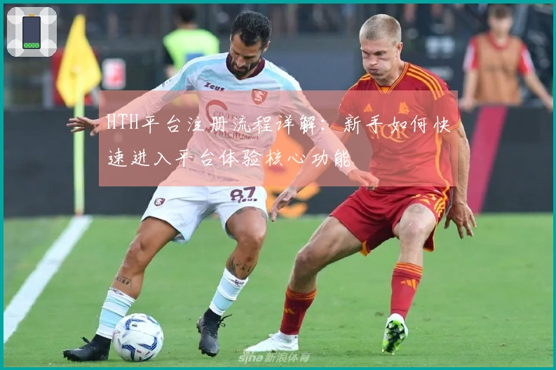 HTH平台注册流程详解：新手如何快速进入平台体验核心功能