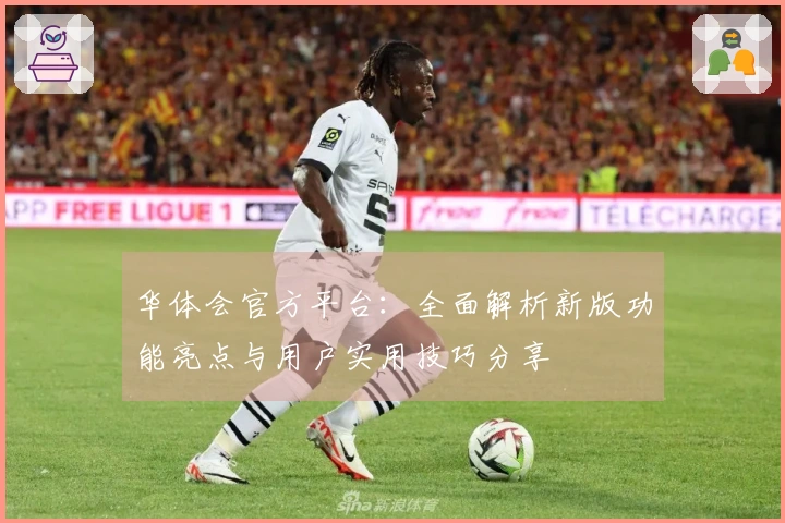华体会官方平台：全面解析新版功能亮点与用户实用技巧分享