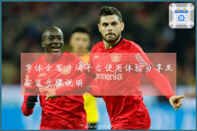 华体会客户端平台使用体验分享及安装步骤说明
