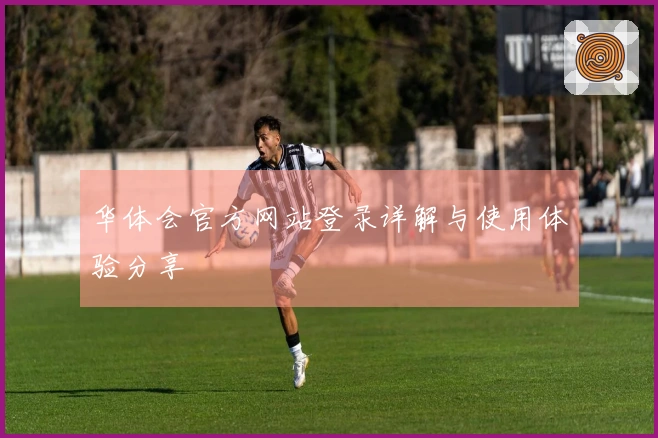 华体会官方网站登录详解与使用体验分享