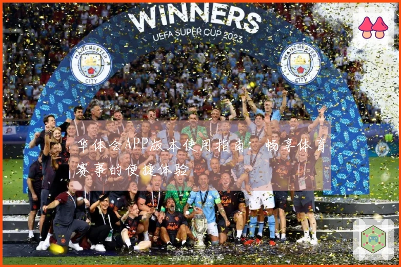 华体会APP版本使用指南:畅享体育赛事的便捷体验