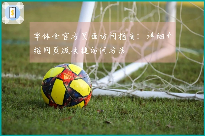华体会官方页面访问指南：详细介绍网页版快捷访问方法