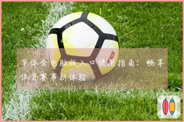 华体会电脑版入口使用指南：畅享体育赛事新体验