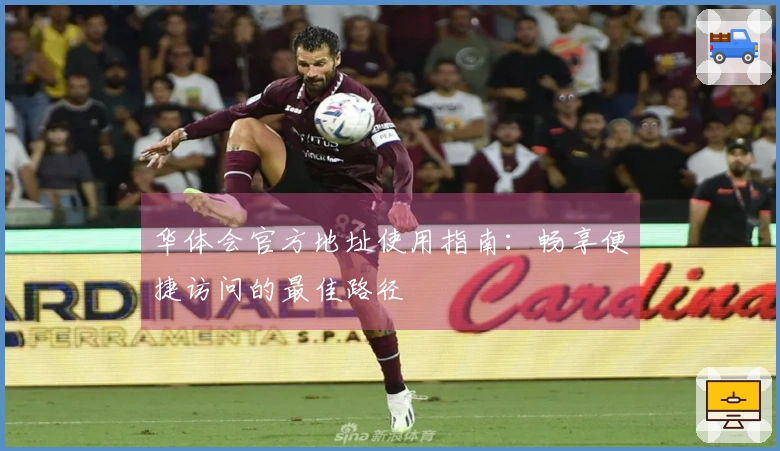 华体会官方地址使用指南:畅享便捷访问的最佳路径