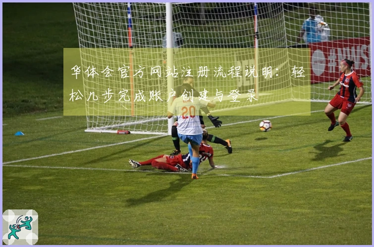 华体会官方网站注册流程说明：轻松几步完成账户创建与登录