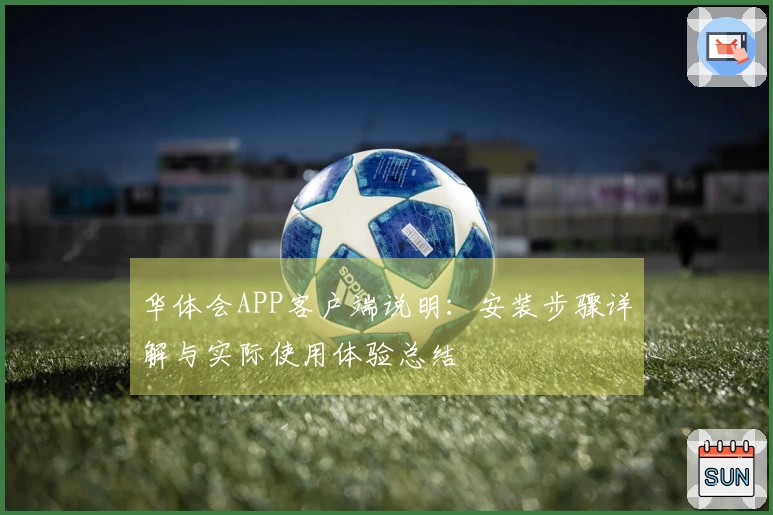 华体会APP客户端说明：安装步骤详解与实际使用体验总结